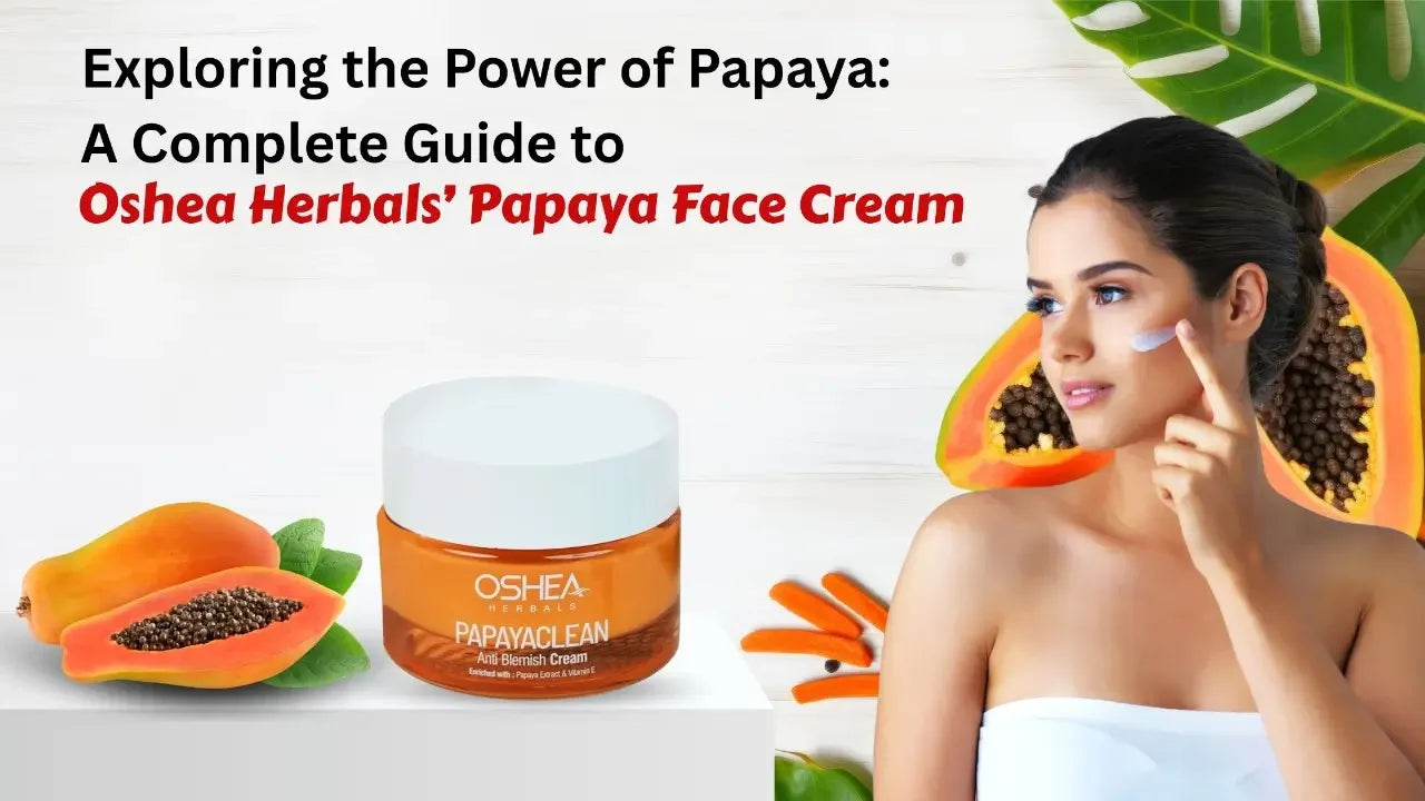Exploring the Power of Papaya: A Complete Guide to Oshea Herbals’ Papaya Face Cream